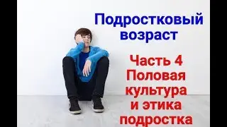 Подростковый возраст Часть 4 Половая культура и этика подростка
