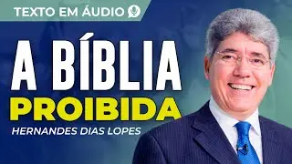 A BÍBLIA PROIBIDA - TEXTO DE HERNANDES DIAS LOPES