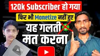 120k SUBSCRIBER हो गया फिर भी Channel Monetize नहीं हुए😭 आप यह गलती मत करना 🙏