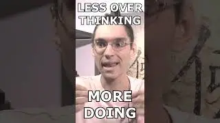 LESS OVER THINKING , MORE DOING