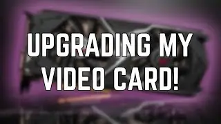 Upgrading my GPU!