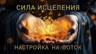 Сила Исцеления. Настройка на Поток.