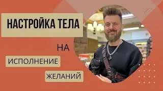 ПРАКТИКА НАСТРОЙКИ ТЕЛА НА ИСПОЛНЕНИЕ ЖЕЛАНИЙ / Сергей Киргинцев / техники исполнения желаний