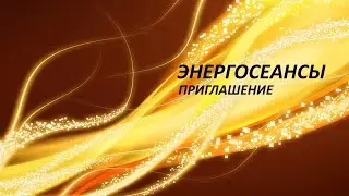 ЭНЕРГОСЕАНСЫ. ПОВЫШЕНИЕ УРОВНЯ ЭНЕРГЕТИКИ. ПРИГЛАШЕНИЕ НА ЭНЕРГОСЕАНСЫ.