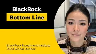 BlackRock Bottom Line | BlackRock Investment Institute: 2023 Global Outlook