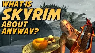 What The Hell Is Skyrim All About Anyway?