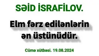 Elm fərz edilənlərin ən əfzəlidir - Səid İsrafilov. Cümə xütbəsi. 19.07.2024.