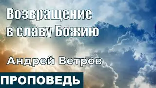 Возвращение в славу Божию | Проповедь | Андрей Ветров | 23.1.2022