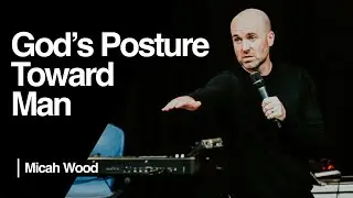 God's Posture Toward Man — Micah Wood