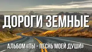 ДОРОГИ ЗЕМНЫЕ, КУДА ВЫ ВЕДЁТЕ? - красивая песня из альбома «Ты - песнь моей души»