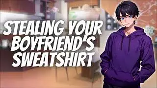 (Spicy) Stealing Your Boyfriend's Sweatshirt [M4F] [Sweet] [Teasing] [Bratty listener] ASMR
