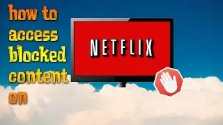 How to Access Blocked Content on Netflix