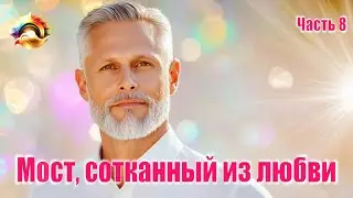 Мост, сотканный из любви. Часть 8