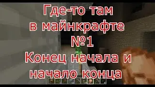 Где-то там в майнкрафте №1 Конец начала и начало конца