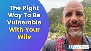 The Right Way To Be Vulnerable With Your Wife