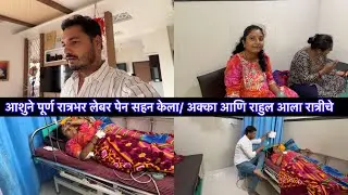आशुने पूर्ण रात्रभर लेबर पेन सहन केला/ अक्का आणि राहुल आला रात्रीचे