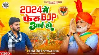2024 में फेरू BJP आई हो - Ansh Tiwari - 2024 Me Feru BJP Aae Ho - New BJP Song 2024