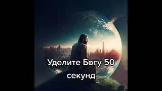 Уделите Богу 50 секунд... и Бог Благословит вас!!!!