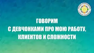Говорим с девчонками про мою работу, клиентов и сложности