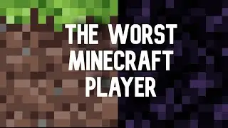 The Worst Minecraft Player...
