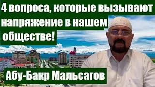 4 вопроса, которые вызывают напряжение в нашем обществе!  Абу-Бакр Мальсагов