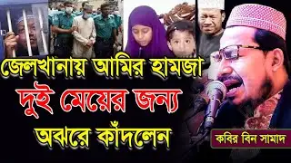 জেলখানায় আমির হামজা দুই মেয়ের জন্য অঝরে কাঁদলেন,কবির বিন সামাদ,kabir bin samad jalsa,ইসলামী জলসা