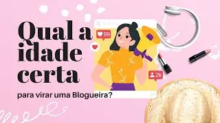 Qual a idade certa para se tornar Blogueira?