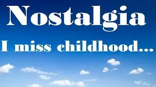 Nostalgia: I Miss Childhood...