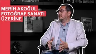 Fotoğraf Sanatı Üzerine | Merih Akoğul #1