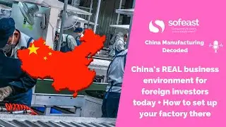 China’s REAL business environment for foreign investors today + How to set up your factory there