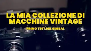 Macchine fotografiche vintage: la mia collezione. [Primo test del gimbal]