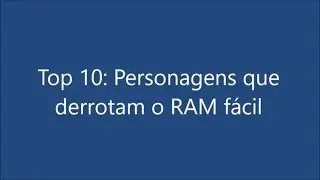 Top 10: Personagens que conseguem derrotar o RAM
