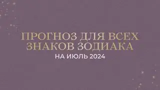 ПРОГНОЗ НА ИЮЛЬ 2024 ДЛЯ ВСЕХ ЗНАКОВ ЗОДИАКА