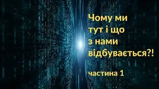 Чому ми тут і що з намі відбувається ?! (Частина 1)