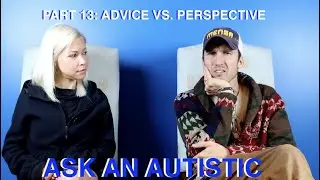 Ask An Autistic: Part 13 | Advice vs. Perspective