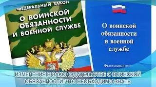 ИЗМЕНЕНИЯ В ЗАКОНОДАТЕЛЬСТВЕ О ВОИНСКОЙ ОБЯЗАННОСТИ ЧТО НЕОБХОДИМО ЗНАТЬ