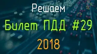 Решаем Билет ПДД №29 / Экзамен ГИБДД онлайн 2018