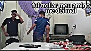 Fui trollar meu amigo e me dei mal      *deu ruim*
