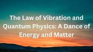 The Law of Vibration and Quantum Physics: A Dance of Energy and Matter