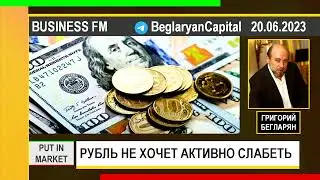 Григорий Бегларян: РУБЛЬ НЕ ХОЧЕТ АКТИВНО СЛАБЕТЬ (20.06.2023)