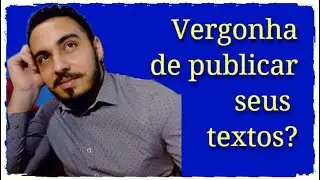 VERGONHA DE MOSTRAR SEUS TEXTOS? (
