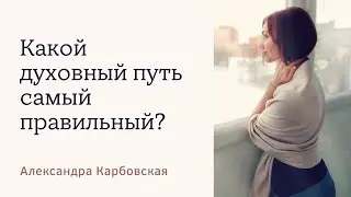 Какой духовный путь самый правильный? Александра Карбовская
