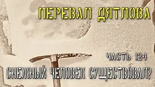 Перевал Дятлова. Часть 124. Снежный человек существовал?