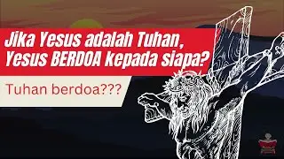 Jika Yesus adalah Allah, Yesus berdoa kepada siapa? ALLAH BERDOA KEPADA ALLAH?