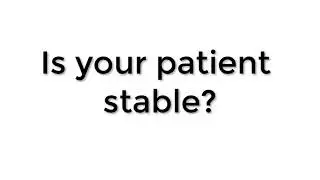 Is your patient stable?