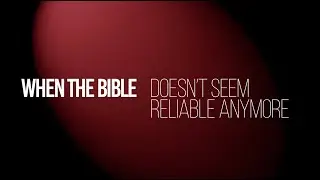 When the Bible doesn't seem reliable anymore