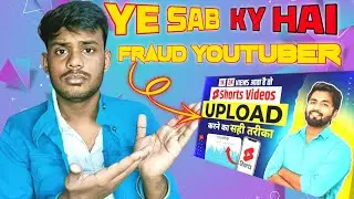 Ye Sab Kya Hai 😡 Fraud YouTuber l Shorts Video Upload Karne Ka Sahi Tarika 🤔 Biggest Fraud 😡