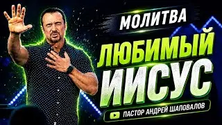 МОЛИТВА «Любимый Иисус» Пастор Андрей Шаповалов