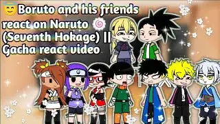 Boruto and his friends react on Naruto🍥 (Seventh Hokage 😎) || Gacha react video 🥰