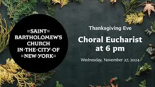 Thanksgiving Eve |  Choral Eucharist at 6 pm, November 27, 2024